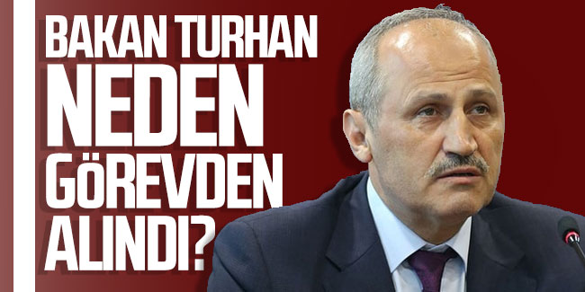 Bakan Turhan neden görevden alındı?