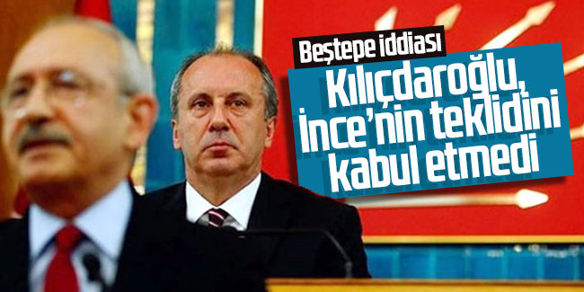 Beştepe iddiası: Kılıçdaroğlu, İnce'nin teklifini kabul etmedi