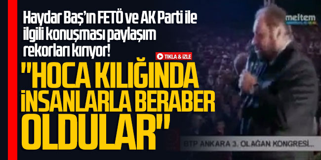 Haydar Baş'ın FETÖ ve AK Parti ile ilgili konuşması paylaşım rekorları kırıyor!