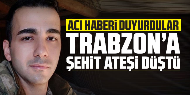Trabzon'a şehit ateşi düştü! Acı haberi duyurdular
