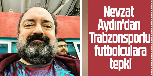 Nevzat Aydın'dan Trabzonsporlu futbolculara tepki