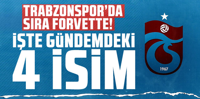 Trabzonspor'da sıra forvette! İşte gündemdeki 4 isim