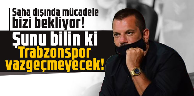 Ertuğrul Doğan: Şunu bilin ki Trabzonspor vazgeçmeyecek!