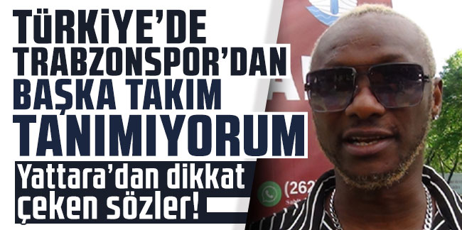 Yattara: "Türkiye'de Trabzonspor'dan başka takım tanımıyorum"