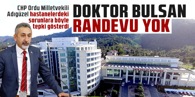CHP Ordu Milletvekili Adıgüzel hastanelerdeki sorunlara böyle tepki gösterdi: Doktor bulsan randevu yok!