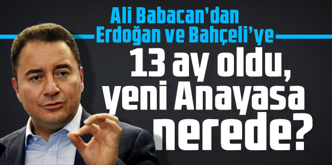 Babacan’dan Erdoğan ve Bahçeli’ye: 13 ay oldu, yeni Anayasa nerede?
