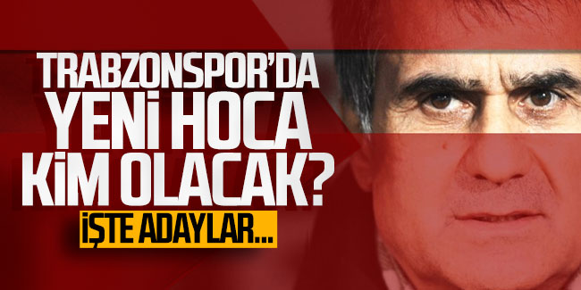 Trabzonspor'da yeni hoca kim olacak? İşte adaylar...