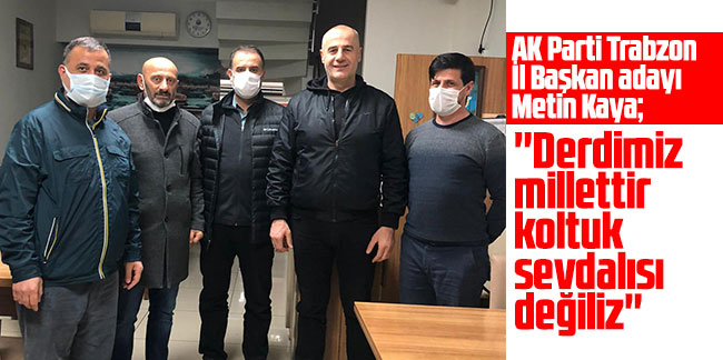 AK Parti Trabzon İl Başkan adayı Metin Kaya: ''Derdimiz millettir koltuk sevdalısı değiliz''