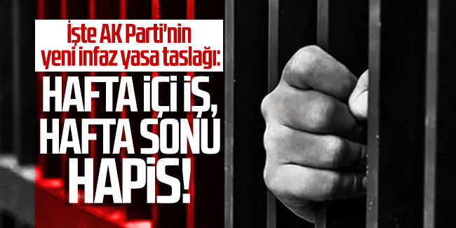 İşte AK Parti'nin yeni infaz yasa taslağı: Hafta içi iş, hafta sonu hapis!