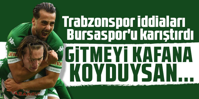 Trabzonspor iddiaları Bursaspor'u karıştırdı: Gitmeyi kafana koyduysan...