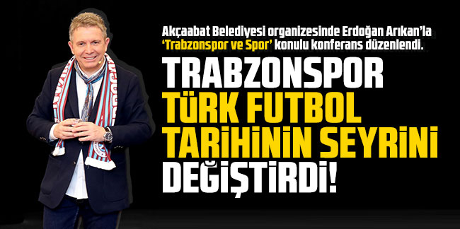 Erdoğan Arıkan: Trabzonspor, Türk futbol tarihinin seyrini değiştiren takımdır!