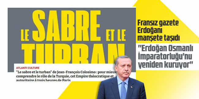 Fransız gazete Erdoğanı manşete taşıdı: ''Erdoğan Osmanlı İmparatorluğu'nu yeniden kuruyor''