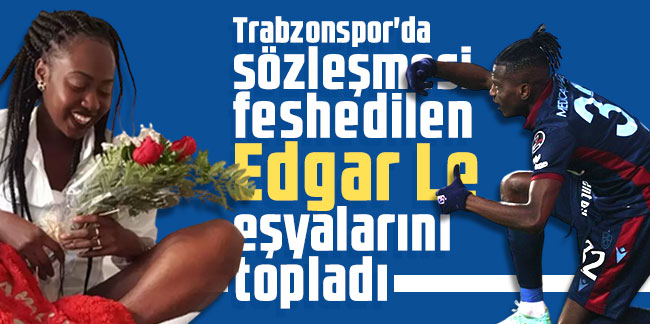 Trabzonspor'da sözleşmesi feshedilen Edgar Le eşyalarını topladı