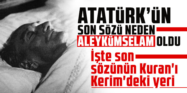 Atatürk'ün son sözü neden ''Aleykümselam'' oldu. İşte son sözünün Kuran'ı Kerim'deki yeri