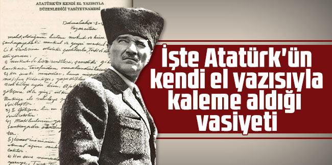 İşte Atatürk'ün kendi el yazısıyla kaleme aldığı vasiyeti