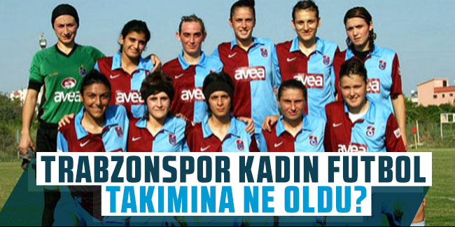 Trabzonspor kadın futbol takımına ne oldu?