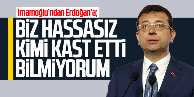 İmamoğlu'ndan Erdoğan'a: Biz hassasız, kimi kast etti bilmiyorum