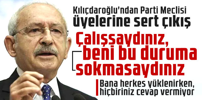 Kılıçdaroğlu'ndan Parti Meclisi üyelerine sert çıkış: Çalışsaydınız, beni bu duruma sokmasaydınız