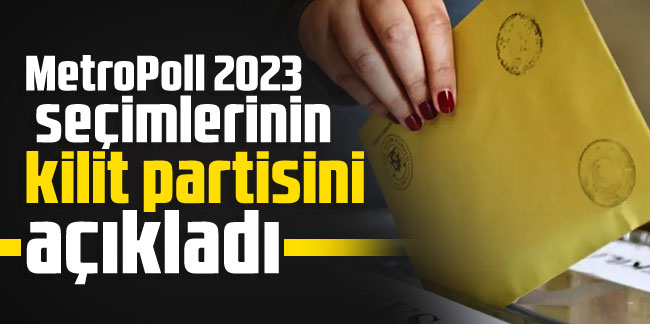 MetroPoll 2023 seçimlerinin kilit partisini açıkladı!