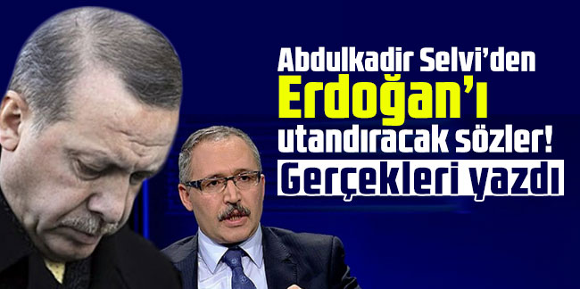 Abdulkadir Selvi’den Erdoğan’ı utandıracak sözler! Gerçekleri yazdı