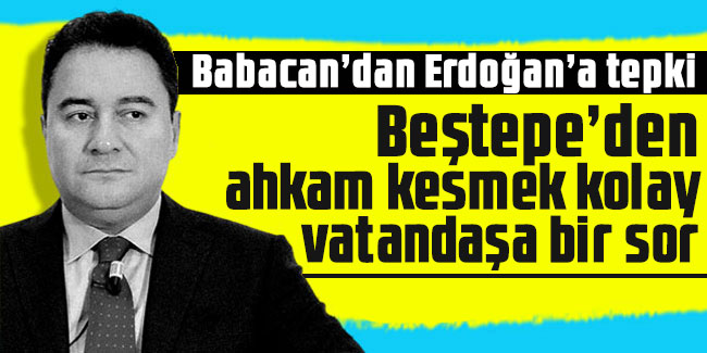 Babacan’dan Erdoğan’a tepki: Beştepe’den ahkam kesmek kolay, vatandaşa bir sor