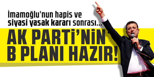 AK Parti'nin B planı hazır! İmamoğlu’nun hapis ve siyasi yasak kararı sonrası...