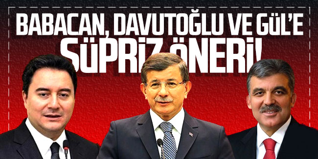 Babacan, Davutoğlu ve Gül'e süpriz öneri!