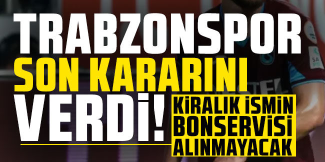 Trabzonspor son kararını verdi! Kiralık ismin bonservisi alınmayacak