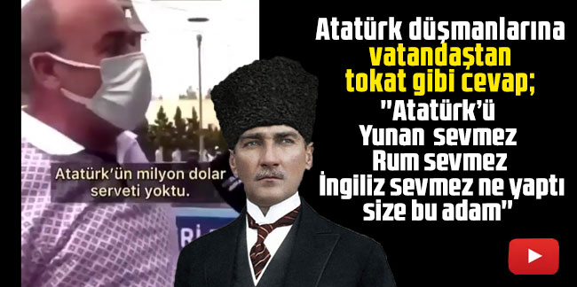 Atatürk düşmanlarına vatandaştan tokat gibi cevap