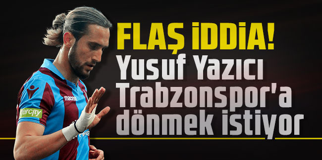 Flaş iddia! Yusuf Yazıcı Trabzonspor'a dönmek istiyor