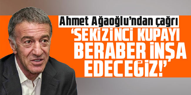 Ahmet Ağaoğlu: “Sekizinci Kupayı Beraber İnşa Edeceğiz!”