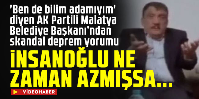 'Ben de bilim adamıyım' diyen AK Partili Malatya Belediye Başkanı’ndan skandal deprem yorumu: İnsanoğlu ne zaman azmışsa...