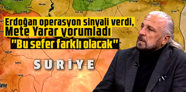 Erdoğan operasyon sinyali verdi, Mete Yarar yorumladı: ''Bu sefer farklı olacak''