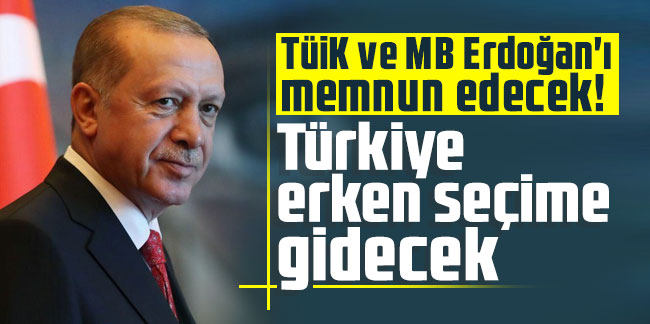 TÜİK ve MB Erdoğan'ı memnun edecek! Türkiye erken seçime gidecek
