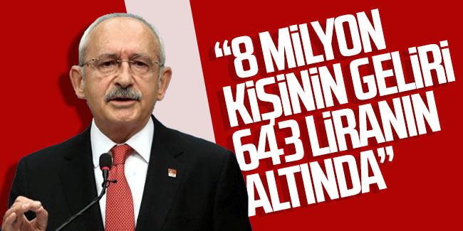 Kemal Kılıçdaroğlu; ''8 milyon kişinin geliri 643 liranın altında''
