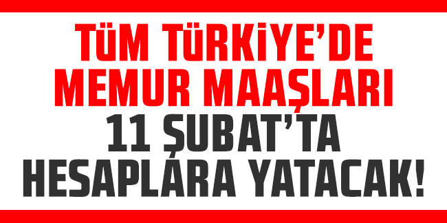 Tüm Türkiye'de memur maaşları 11 Şubat'ta hesaplara yatacak!