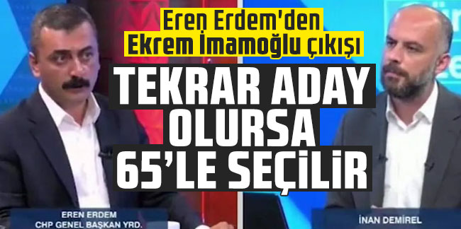 Eren Erdem'den Ekrem İmamoğlu çıkışı: ''İmamoğlu tekrar aday olursa 65'le seçilir''
