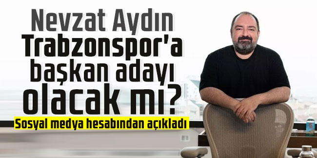 Nevzat Aydın Trabzonspor'a başkan adayı olacak mı?
