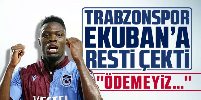 Trabzonspor Ekuban’a resti çekti! ''Ödemeyiz…''