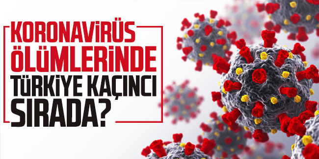 Koronavirüs ölümlerinde Türkiye kaçıncı sırada ?