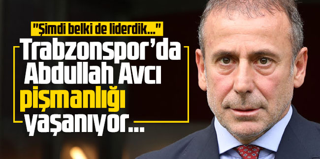 Trabzonspor’da Abdullah Avcı pişmanlığı yaşanıyor…
