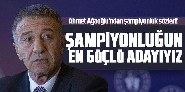 Ahmet Ağaoğlu "Şampiyonluğun en güçlü adayıyız"