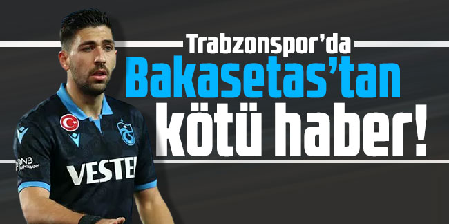 Trabzonspor’da Bakasetas’tan kötü haber geldi