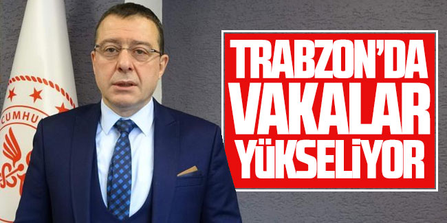 İl Sağlık Müdürü açıkladı, 'Trabzon'da vakalar yükseliyor'