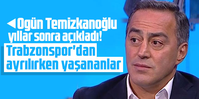 Ogün Temizkanoğlu yıllar sonra açıkladı! Trabzonspor'dan ayrılırken yaşananlar