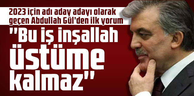 Abdullah Gül: ''Bu iş inşallah üstüme kalmaz''