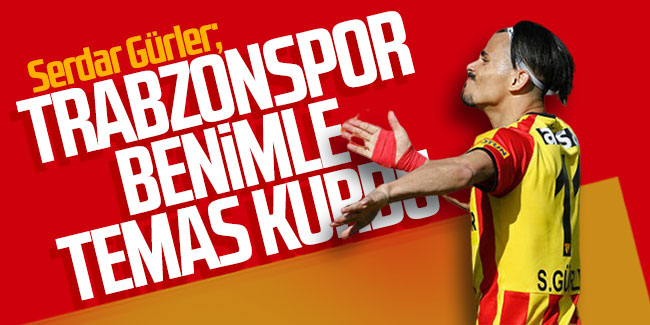 Serdar Gürler: Trabzonspor benimle temas kurdu