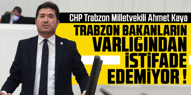 Ahmet Kaya "Trabzon bakanların varlığından istifade edemiyor"
