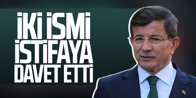 Ahmet Davutoğlu iki ismi istifaya davet etti