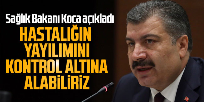 Sağlık Bakanı Koca: Hastalığı kontrol altına alabiliriz